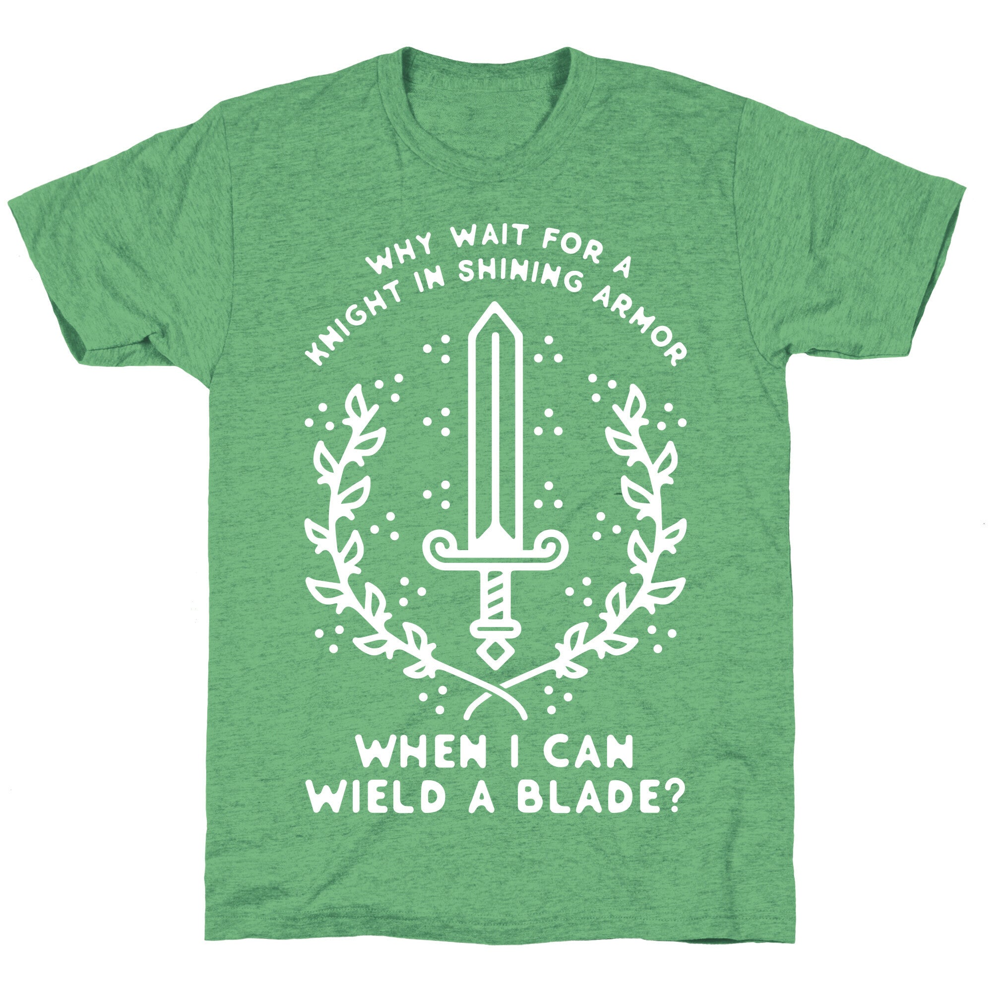 Why Wait for a Knight in Shining Armor When I Can Wield a 
Blade? Unisex Triblend Tee